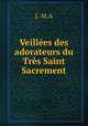 Veillees des adorateurs du Tres Saint Sacrement, J.-M.A 