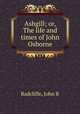 Ashgill; or, The life and times of John Osborne, John B. Radcliffe 