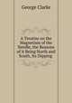 A Treatise on the Magnetism of the Needle, the Reasons of it Being North and South, Its Dipping ., George Clarke 