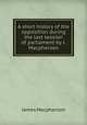 A short history of the opposition during the last session of parliament by J. Macpherson., James Macpherson 