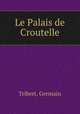 Le Palais de Croutelle, Tribert, Germain 