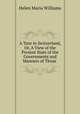 A Tour in Switzerland, Or, A View of the Present State of the Governments and Manners of Those ., Helen Maria Williams 