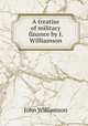A treatise of military finance by J. Williamson., John Williamson 