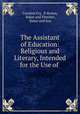 The Assistant of Education: Religious and Literary, Intended for the Use of ., Caroline Fry, D Brown, Baker and Fletcher, Baker and Son 