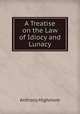 A Treatise on the Law of Idiocy and Lunacy, Anthony Highmore 