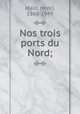 Nos trois ports du Nord;, Malo, Henri, 1868-1949 