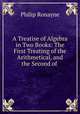 A Treatise of Algebra in Two Books: The First Treating of the Arithmetical, and the Second of ., Philip Ronayne 