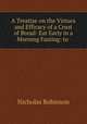 A Treatise on the Virtues and Efficacy of a Crust of Bread: Eat Early in a Morning Fasting: to ., Nicholas Robinson 