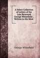 A Select Collection of Letters of the Late Reverend George Whitefield: . Written to His Most ., George Whitefield 