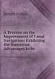 A Treatise on the Improvement of Canal Navigation: Exhibiting the Numerous Advantages to be ., Robert Fulton 