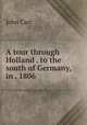 A tour through Holland . to the south of Germany, in . 1806, John Carr 