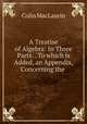 A Treatise of Algebra: In Three Parts. . To which is Added, an Appendix, Concerning the ., Colin MacLaurin 