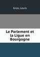 Le Parlement et la Ligue en Bourgogne, Gros, Louis 