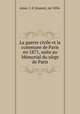 La guerre civile et la commune de Paris en 1871, suite au Memorial du siege de Paris, Joanni Arsac 