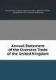 Annual Statement of the Overseas Trade of the United Kingdom, Great Britain Customs and Excise Dept . Statistical Office , Great Britain H.M . Customs and Excise 