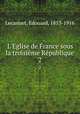 L`Eglise de France sous la troisime Rpublique. 2, Lecanuet, Edouard, 1853-1916 