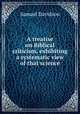 A treatise on Biblical criticism, exhibiting a systematic view of that science, Samuel Davidson 