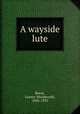 A wayside lute, Reese, Lizette Woodworth, 1856-1935 