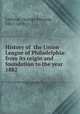 History of the Union League of Philadelphia: from its origin and foundation to the year 1882, Lathrop, Geroge Parsons, 1851-1898 