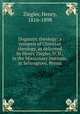 Dogmatic theology: a synopsis of Christian theology, as delivered by Henry Ziegler, D. D., in the Missionary Institute, at Selinsgrove, Penna., Ziegler, Henry, 1816-1898 