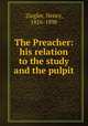 The Preacher: his relation to the study and the pulpit, Ziegler, Henry, 1816-1898 