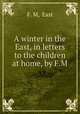A winter in the East, in letters to the children at home, by F.M., F. M, East 