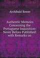 Authentic Memoirs Concerning the Portuguese Inquisition: Never Before Published: with Remarks on ., Archibald Bower 