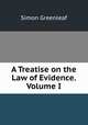 A Treatise on the Law of Evidence. Volume I, Greenleaf, Simon, 1783-1853 
