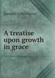 A treatise upon growth in grace, Samuel Eyles Pierce 
