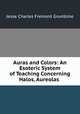 Auras and Colors: An Esoteric System of Teaching Concerning Halos, Aureolas ., Jesse Charles Fremont Grumbine 