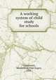 A working system of child study for schools, Groszmann, Maximilian Paul Eugen, 1855- 