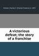 A victorious defeat; the story of a franchise, Gilliam, Charles F. (Charles Frederic), b. 1853 