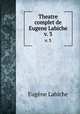 Theatre complet de Eugene Labiche. v. 3, Labiche Eugene 