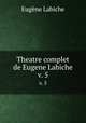 Theatre complet de Eugene Labiche. v. 5, Labiche Eugene 