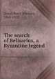 The search of Belisarius, a Byzantine legend, Grant, Percy Stickney, 1860-1927 