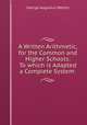 A Written Arithmetic, for the Common and Higher Schools: To which is Adapted a Complete System ., George Augustus Walton 