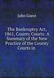 The Bankruptcy Act, 1861, County Courts: A Summary of the New Practice of the County Courts in ., John Guest 