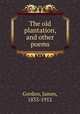 The old plantation, and other poems, Gordon, James, 1833-1912 