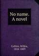 No name. A novel, Collins, Wilkie, 1824-1889 
