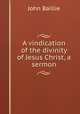 A vindication of the divinity of Jesus Christ, a sermon, John Baillie 