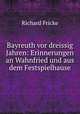 Bayreuth vor dreissig Jahren: Erinnerungen an Wahnfried und aus dem Festspielhause, Richard Fricke 