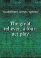 The great reliever; a four-act play, Gundelfinger, George Frederick 