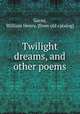 Twilight dreams, and other poems, Garns, William Henry. [from old catalog] 