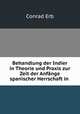 Behandlung der Indier in Theorie und Praxis zur Zeit der Anfange spanischer Herrschaft in ., Conrad Erb 