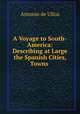 A Voyage to South-America: Describing at Large the Spanish Cities, Towns ., Antonio de Ulloa 
