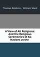 A View of All Religions: And the Religious Ceremonies of All Nations at the ., Thomas Robbins , William Ward 