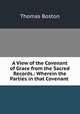 A View of the Covenant of Grace from the Sacred Records.: Wherein the Parties in that Covenant ., Thomas Boston 