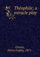 Theophile; a miracle play, Greene, Henry Copley, 1871- 