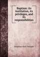 Baptism: its institution, its privileges, and its responsibilities, Jonathan Holt Titcomb 