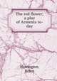 The red flower; a play of Armenia to-day, Harrington, Helen 